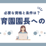 保育園園長への道：必要な資格と条件を完全ガイド